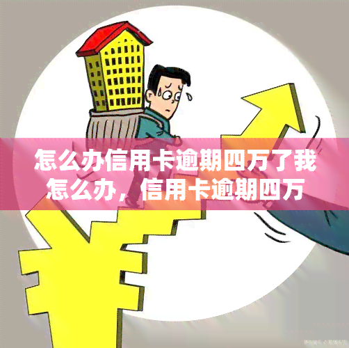 怎么办信用卡逾期四万了我怎么办，信用卡逾期四万，应该怎么办？