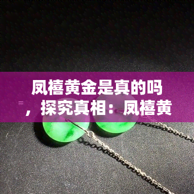 凤禧黄金是真的吗，探究真相：凤禧黄金是否真的存在？