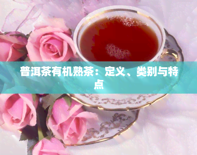 普洱茶有机熟茶：定义、类别与特点