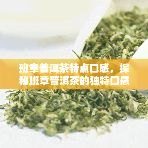 班章普洱茶特点口感，探秘班章普洱茶的独特口感特点