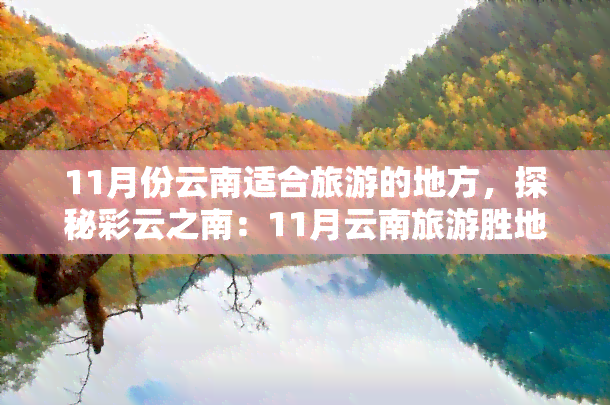 11月份云南适合旅游的地方，探秘彩云之南：11月云南旅游胜地推荐