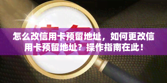 怎么改信用卡预留地址，如何更改信用卡预留地址？操作指南在此！