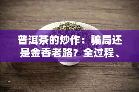 普洱茶的炒作：骗局还是金香老路？全过程、时间及下跌始末