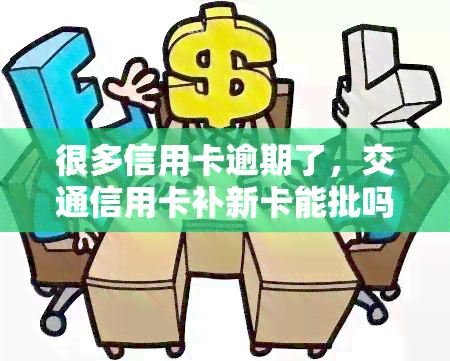 很多信用卡逾期了，交通信用卡补新卡能批吗？补办需激活吗？还能办蓄卡吗？逾期影响下卡吗？还款后还能用吗？能协商还本金吗？