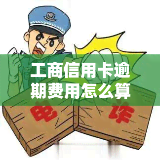 工商信用卡逾期费用怎么算，详解工商信用卡逾期费用计算方法