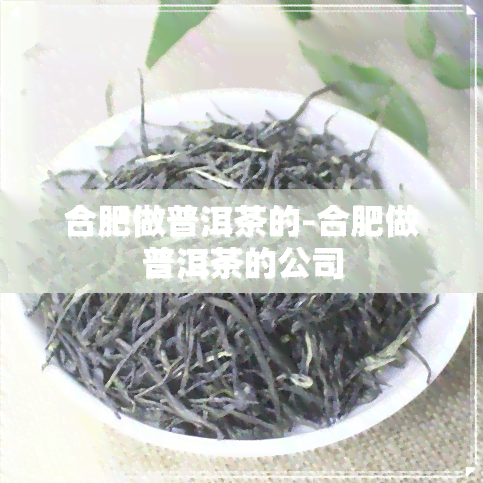 合肥做普洱茶的-合肥做普洱茶的公司