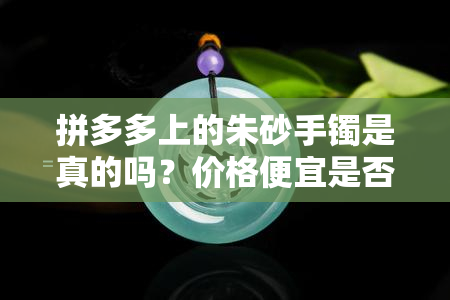 拼多多上的朱砂手镯是真的吗？价格便宜是否为假货？