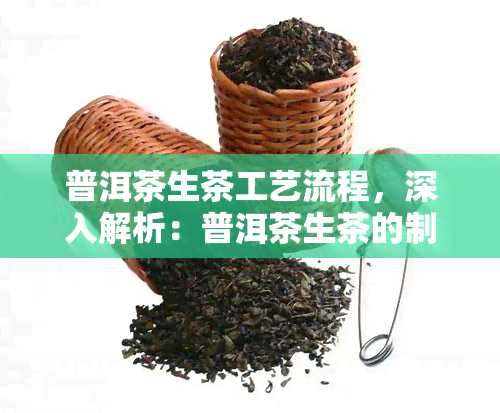 普洱茶生茶工艺流程，深入解析：普洱茶生茶的制作工艺流程