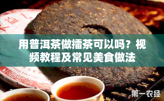 用普洱茶做擂茶可以吗？视频教程及常见美食做法