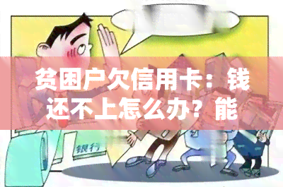 贫困户欠信用卡：钱还不上怎么办？能否再贷款？12345能帮忙吗？会不会被核销？