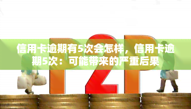 信用卡逾期有5次会怎样，信用卡逾期5次：可能带来的严重后果