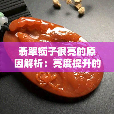 翡翠镯子很亮的原因解析：亮度提升的秘密揭晓