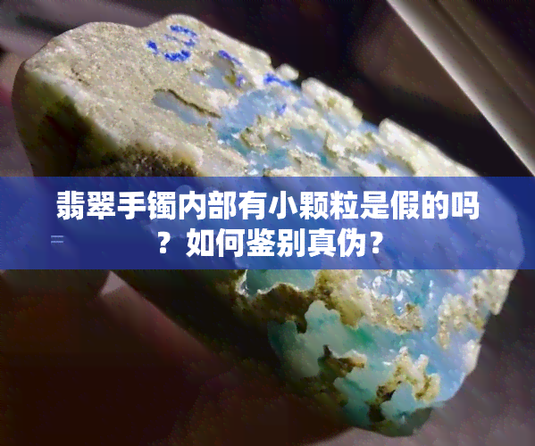 翡翠手镯内部有小颗粒是假的吗？如何鉴别真伪？