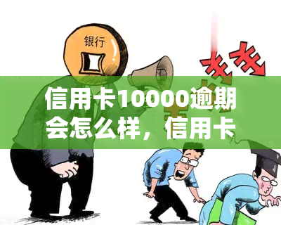 信用卡10000逾期会怎么样，信用卡逾期10000元的严重后果，你必须知道！