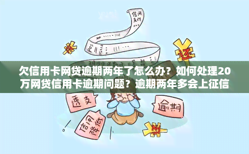 欠信用卡网贷逾期两年了怎么办？如何处理20万网贷信用卡逾期问题？逾期两年多会上吗？还款后会有怎样的影响？