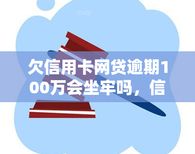 欠信用卡网贷逾期100万会坐牢吗，信用卡与网贷逾期100万是否会被判刑？法律解析