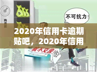 2020年信用卡逾期贴吧，2020年信用卡逾期：如何避免和解决这一问题？