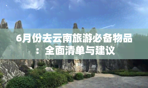 6月份去云南旅游必备物品：全面清单与建议