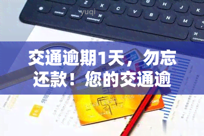 交通逾期1天，勿忘还款！您的交通逾期1天，立即处理以避免额外费用