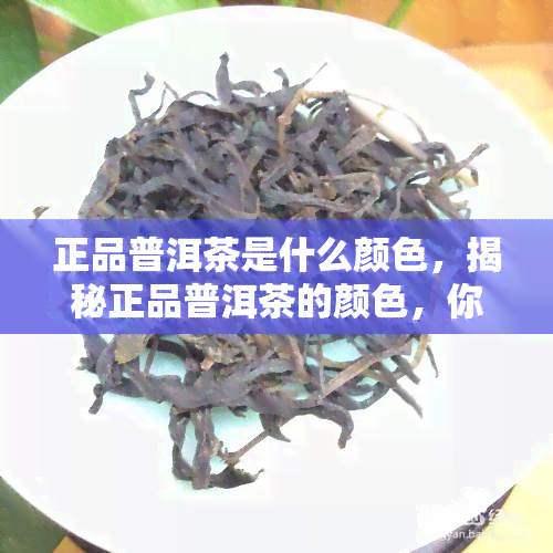 正品普洱茶是什么颜色，揭秘正品普洱茶的颜色，你真的了解吗？