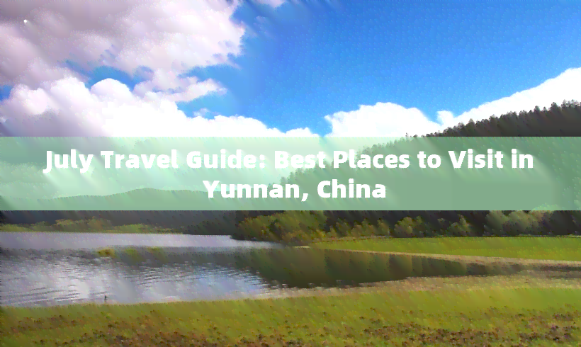 July Travel Guide: Best Places to Visit in Yunnan, China