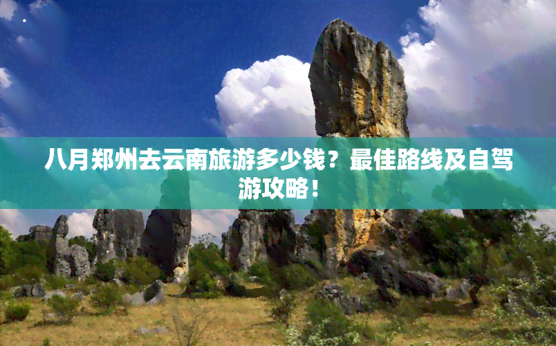 八月郑州去云南旅游多少钱？更佳路线及自驾游攻略！