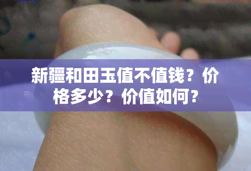 新疆和田玉值不值钱？价格多少？价值如何？