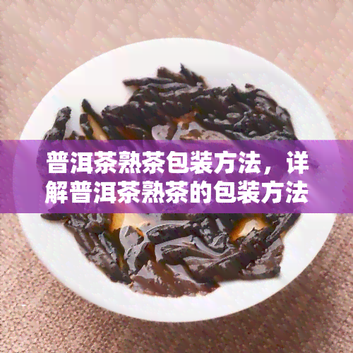 普洱茶熟茶包装方法，详解普洱茶熟茶的包装方法