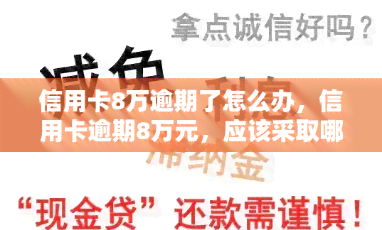 信用卡8万逾期了怎么办，信用卡逾期8万元，应该采取哪些应对措？