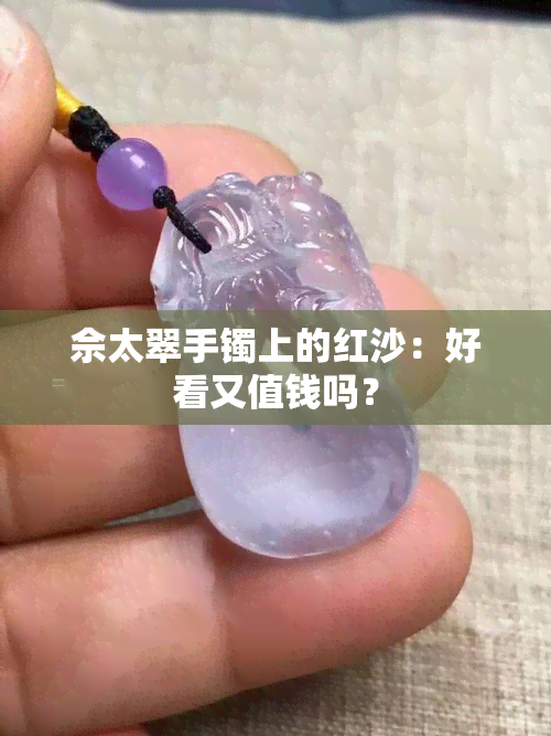 佘太翠手镯上的红沙：好看又值钱吗？