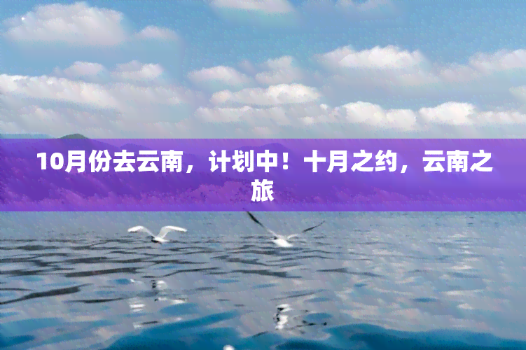 10月份去云南，计划中！十月之约，云南之旅