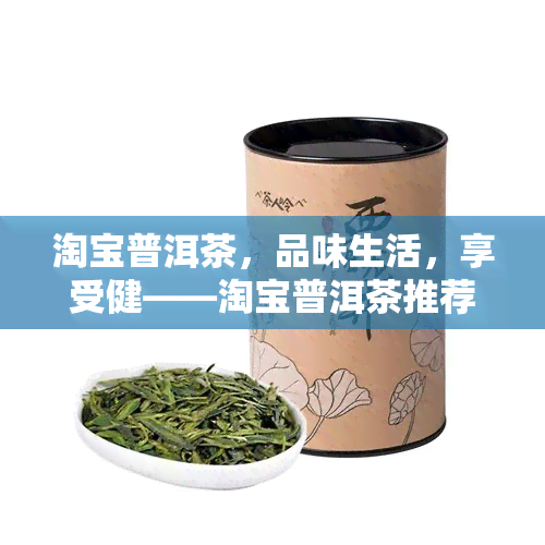 淘宝普洱茶，品味生活，享受健——淘宝普洱茶推荐