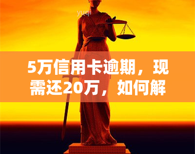 5万信用卡逾期，现需还20万，如何解决？