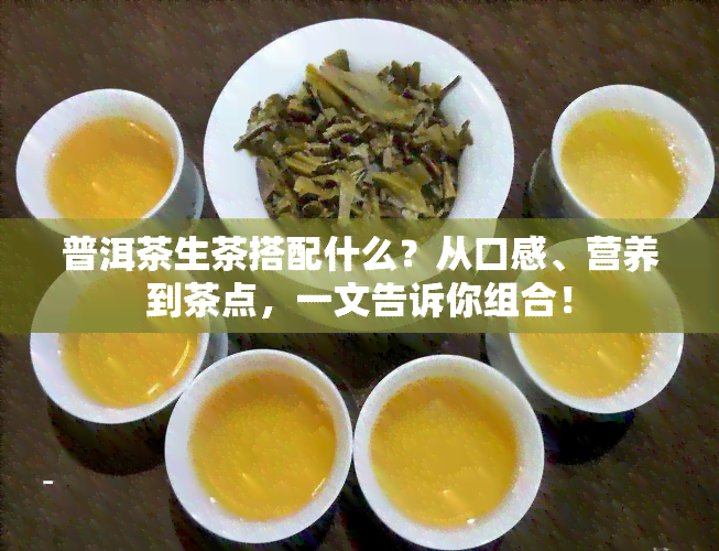 普洱茶生茶搭配什么？从口感、营养到茶点，一文告诉你组合！