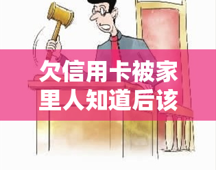 欠信用卡被家里人知道后该怎么办？