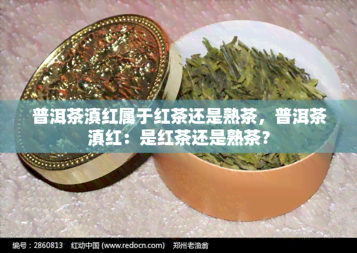 普洱茶滇红属于红茶还是熟茶，普洱茶滇红：是红茶还是熟茶？