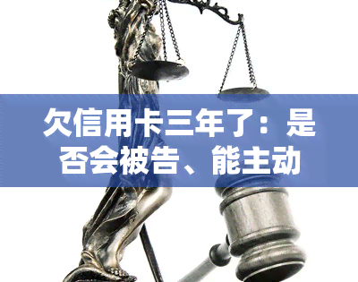 欠信用卡三年了：是否会被告、能主动还款吗？会影响出行及坐牢风险，为何不上失信名单？