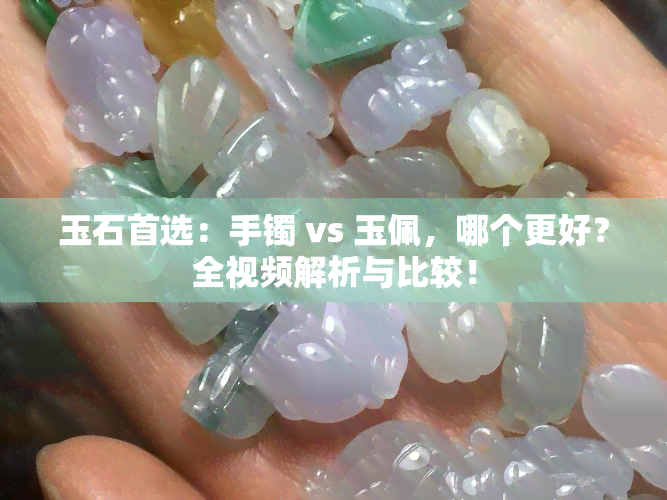 玉石首选：手镯 vs 玉佩，哪个更好？全视频解析与比较！