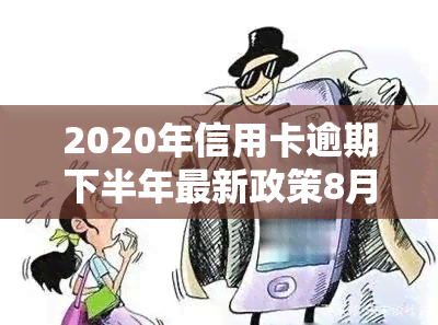 2020年信用卡逾期下半年最新政策8月份，解读2020年信用卡逾期下半年最新政策：8月起实，逾期者需关注