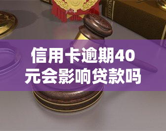 信用卡逾期40元会影响贷款吗，信用卡逾期40元是否会影响个人贷款申请？