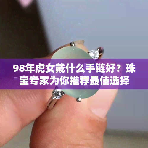 98年虎女戴什么手链好？珠宝专家为你推荐更佳选择