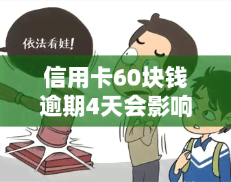 信用卡60块钱逾期4天会影响吗，信用卡逾期4天会产生信用记录影响个人吗？