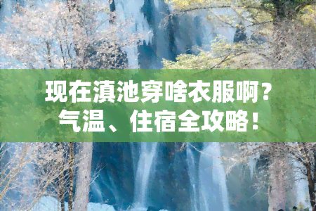 现在滇池穿啥衣服啊？气温、住宿全攻略！