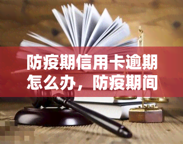 防疫期信用卡逾期怎么办，防疫期间信用卡逾期处理指南