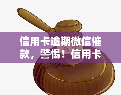 信用卡逾期微信催款，警惕！信用卡逾期，微信催款进行中