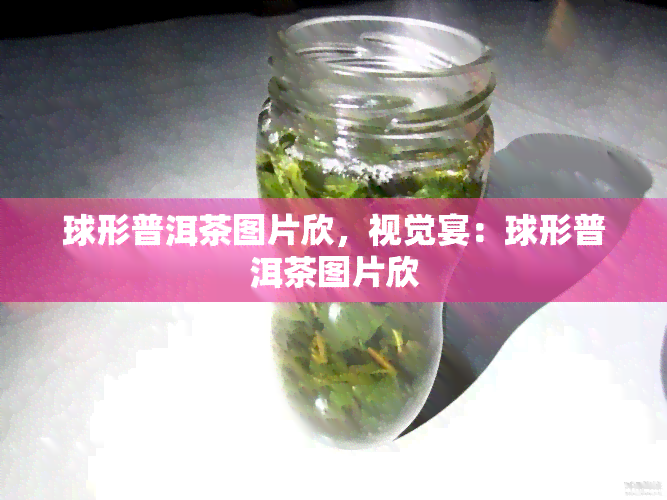 球形普洱茶图片欣，视觉宴：球形普洱茶图片欣