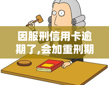 因服刑信用卡逾期了,会加重刑期吗？如何处理？在服刑期间逾期是否算诈骗罪？