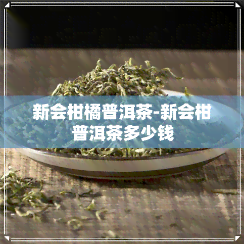 新会柑橘普洱茶-新会柑普洱茶多少钱