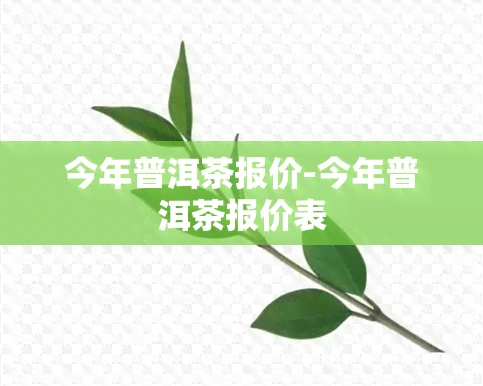 今年普洱茶报价-今年普洱茶报价表