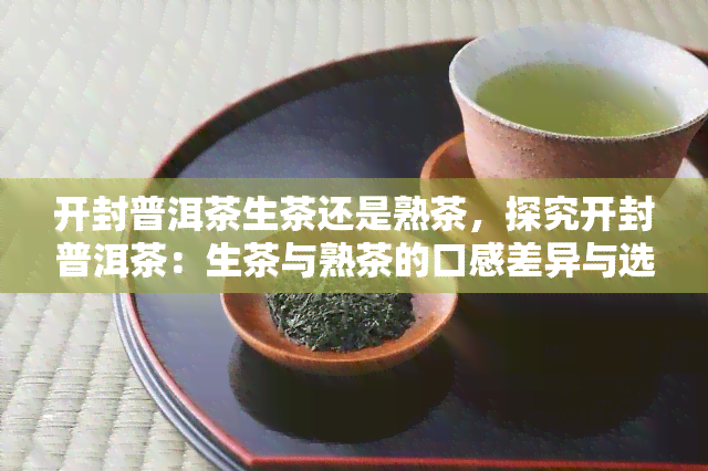 开封普洱茶生茶还是熟茶，探究开封普洱茶：生茶与熟茶的口感差异与选择建议